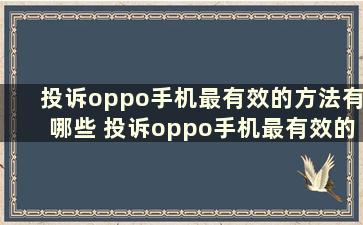 投诉oppo手机最有效的方法有哪些 投诉oppo手机最有效的方法是